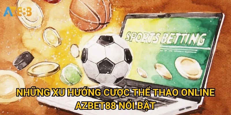 Những Xu hướng cược thể thao online Azbet88 nổi bật